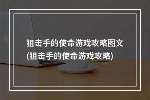 狙击手的使命游戏攻略图文(狙击手的使命游戏攻略)