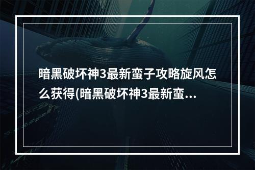 暗黑破坏神3最新蛮子攻略旋风怎么获得(暗黑破坏神3最新蛮子攻略旋风)