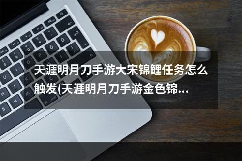 天涯明月刀手游大宋锦鲤任务怎么触发(天涯明月刀手游金色锦鲤任务怎么完成 大宋好完成攻略)