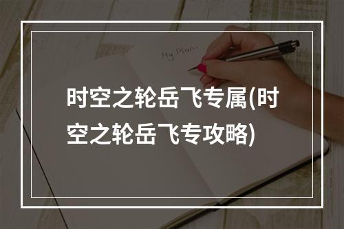 时空之轮岳飞专属(时空之轮岳飞专攻略)