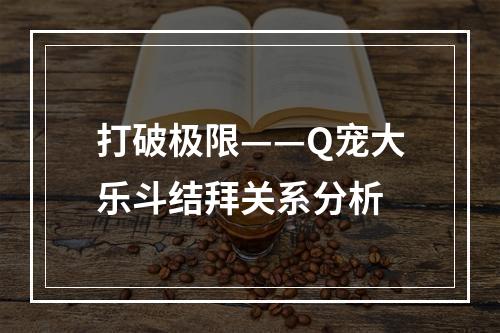 打破极限——Q宠大乐斗结拜关系分析