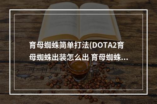 育母蜘蛛简单打法(DOTA2育母蜘蛛出装怎么出 育母蜘蛛出装攻略 )