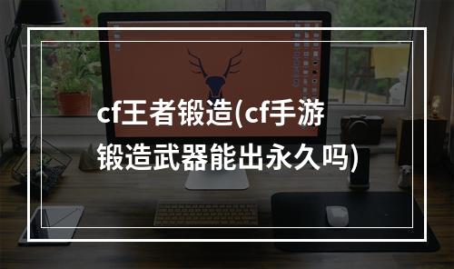 cf王者锻造(cf手游锻造武器能出永久吗)