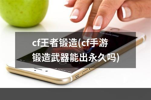 cf王者锻造(cf手游锻造武器能出永久吗)