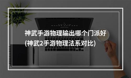 神武手游物理输出哪个门派好(神武2手游物理法系对比)