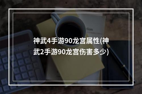 神武4手游90龙宫属性(神武2手游90龙宫伤害多少)