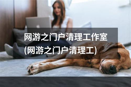 网游之门户清理工作室(网游之门户清理工)