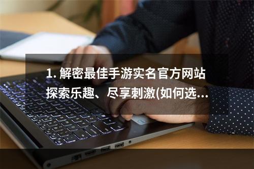 1. 解密最佳手游实名官方网站探索乐趣、尽享刺激(如何选择手游实名官方网站？)