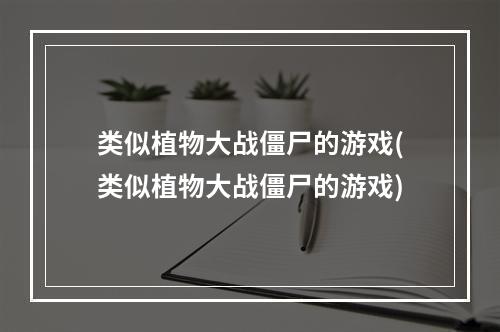 类似植物大战僵尸的游戏(类似植物大战僵尸的游戏)