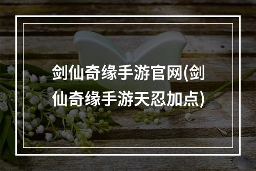 剑仙奇缘手游官网(剑仙奇缘手游天忍加点)