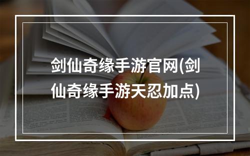 剑仙奇缘手游官网(剑仙奇缘手游天忍加点)