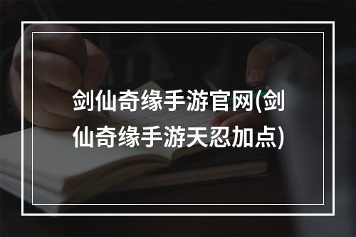 剑仙奇缘手游官网(剑仙奇缘手游天忍加点)