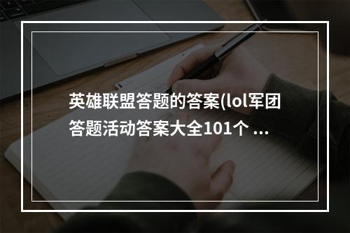 英雄联盟答题的答案(lol军团答题活动答案大全101个 英雄联盟答案攻略)