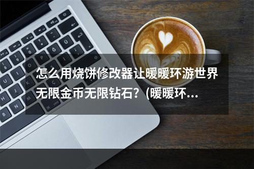 怎么用烧饼修改器让暖暖环游世界无限金币无限钻石？(暖暖环游世界无限金币)