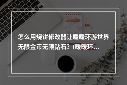 怎么用烧饼修改器让暖暖环游世界无限金币无限钻石？(暖暖环游世界无限金币)