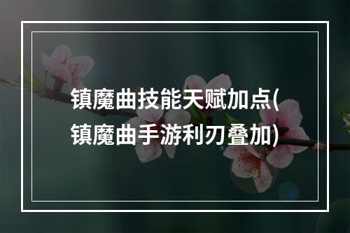 镇魔曲技能天赋加点(镇魔曲手游利刃叠加)