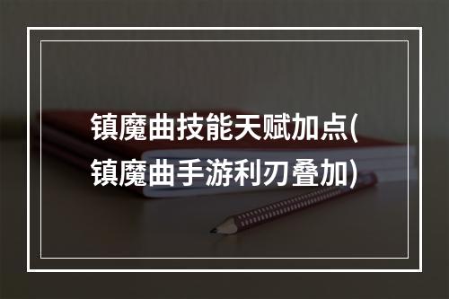 镇魔曲技能天赋加点(镇魔曲手游利刃叠加)