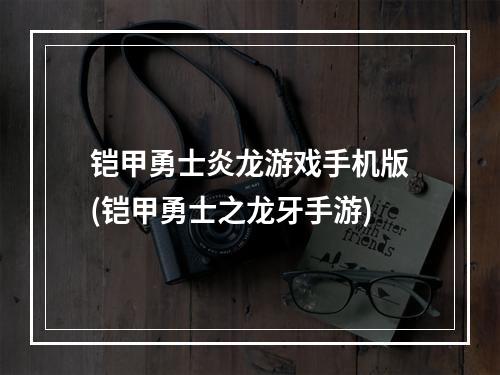 铠甲勇士炎龙游戏手机版(铠甲勇士之龙牙手游)