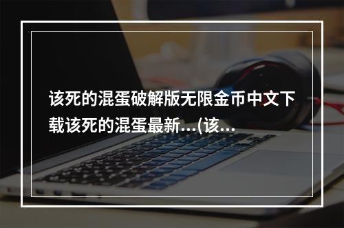 该死的混蛋破解版无限金币中文下载该死的混蛋最新...(该的混蛋全武器破解版无限金币)