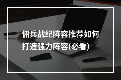 佣兵战纪阵容推荐如何打造强力阵容(必看)