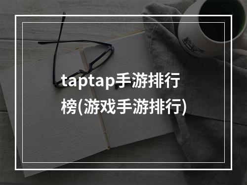 taptap手游排行榜(游戏手游排行)