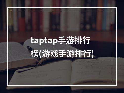 taptap手游排行榜(游戏手游排行)