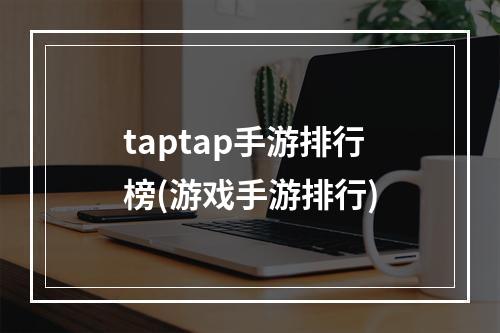 taptap手游排行榜(游戏手游排行)