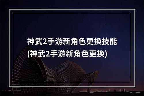 神武2手游新角色更换技能(神武2手游新角色更换)