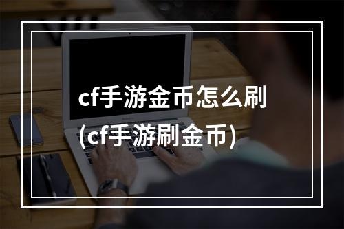 cf手游金币怎么刷(cf手游刷金币)