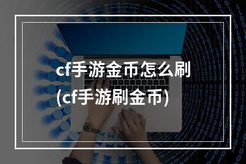 cf手游金币怎么刷(cf手游刷金币)