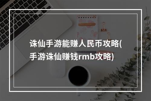 诛仙手游能赚人民币攻略(手游诛仙赚钱rmb攻略)