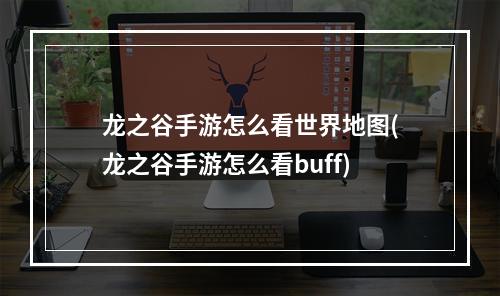 龙之谷手游怎么看世界地图(龙之谷手游怎么看buff)