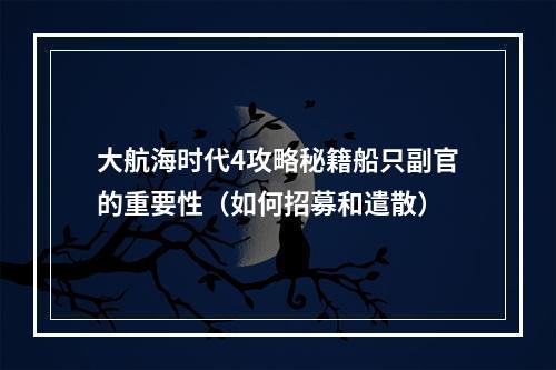 大航海时代4攻略秘籍船只副官的重要性（如何招募和遣散）