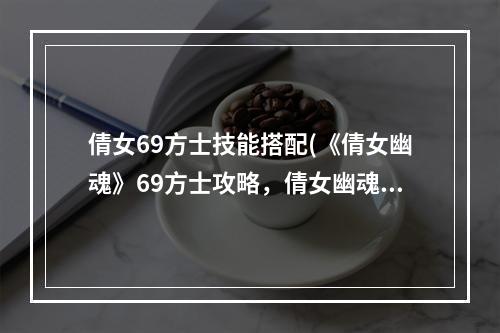 倩女69方士技能搭配(《倩女幽魂》69方士攻略，倩女幽魂卡69技能加点 方士)