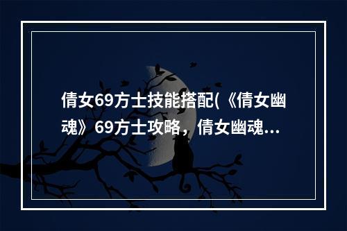 倩女69方士技能搭配(《倩女幽魂》69方士攻略，倩女幽魂卡69技能加点 方士)