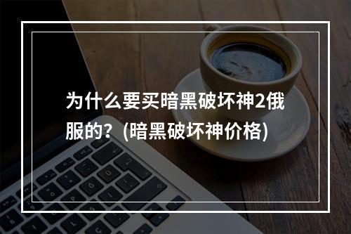 为什么要买暗黑破坏神2俄服的？(暗黑破坏神价格)