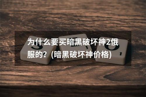 为什么要买暗黑破坏神2俄服的？(暗黑破坏神价格)