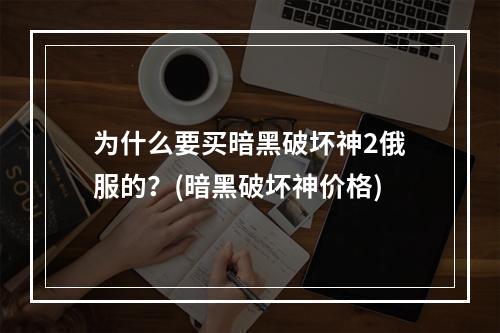 为什么要买暗黑破坏神2俄服的？(暗黑破坏神价格)