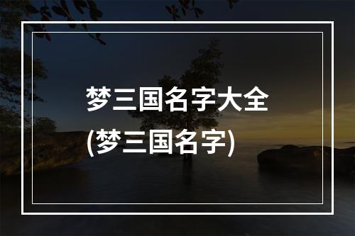 梦三国名字大全(梦三国名字)