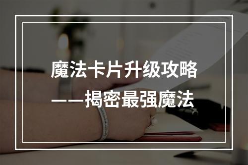 魔法卡片升级攻略——揭密最强魔法