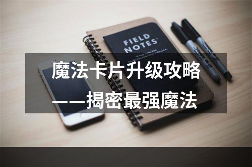 魔法卡片升级攻略——揭密最强魔法