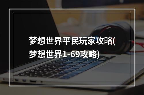 梦想世界平民玩家攻略(梦想世界1-69攻略)