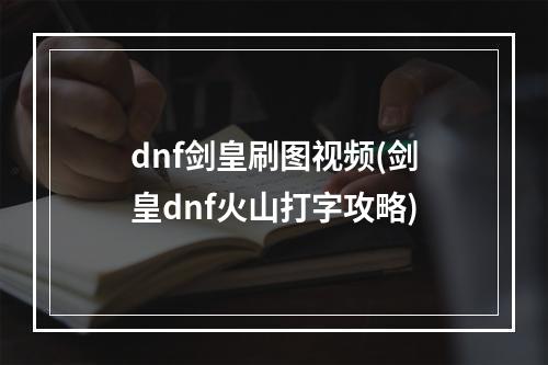 dnf剑皇刷图视频(剑皇dnf火山打字攻略)