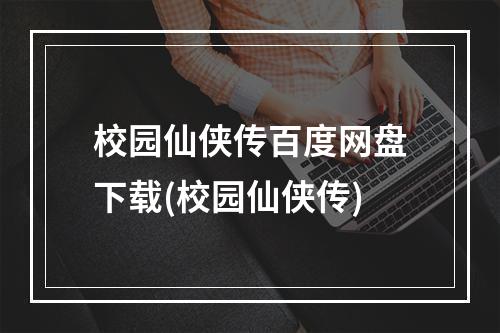 校园仙侠传百度网盘下载(校园仙侠传)