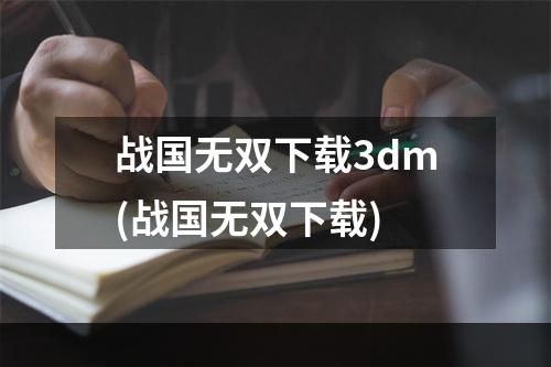 战国无双下载3dm(战国无双下载)