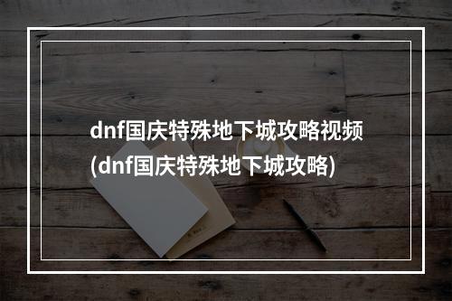 dnf国庆特殊地下城攻略视频(dnf国庆特殊地下城攻略)