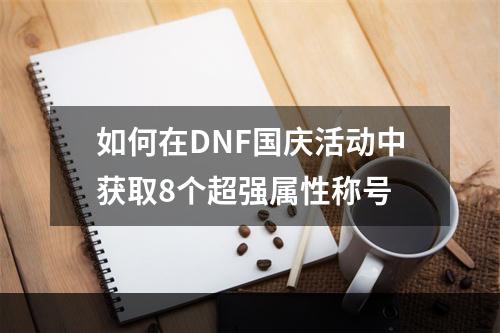 如何在DNF国庆活动中获取8个超强属性称号