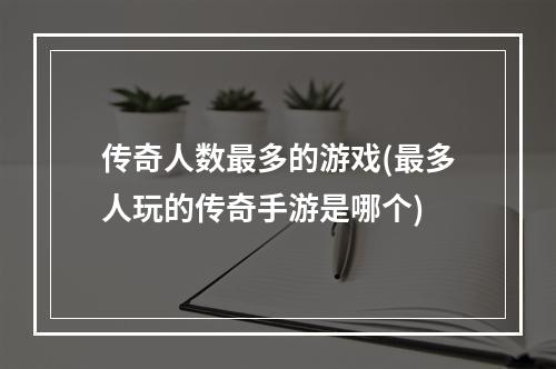 传奇人数最多的游戏(最多人玩的传奇手游是哪个)