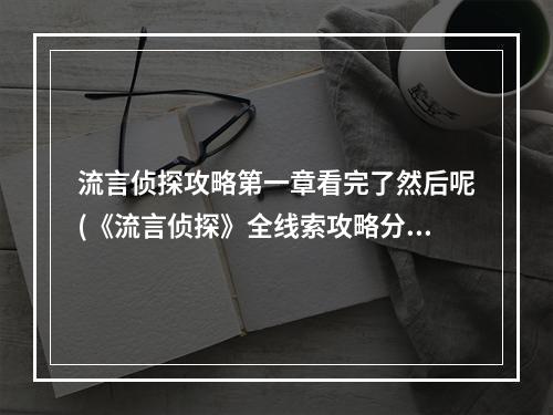 流言侦探攻略第一章看完了然后呢(《流言侦探》全线索攻略分享 流言侦探 )