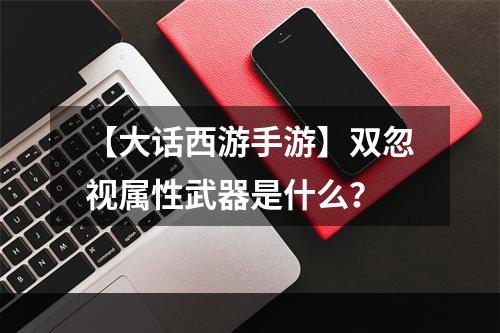 【大话西游手游】双忽视属性武器是什么？